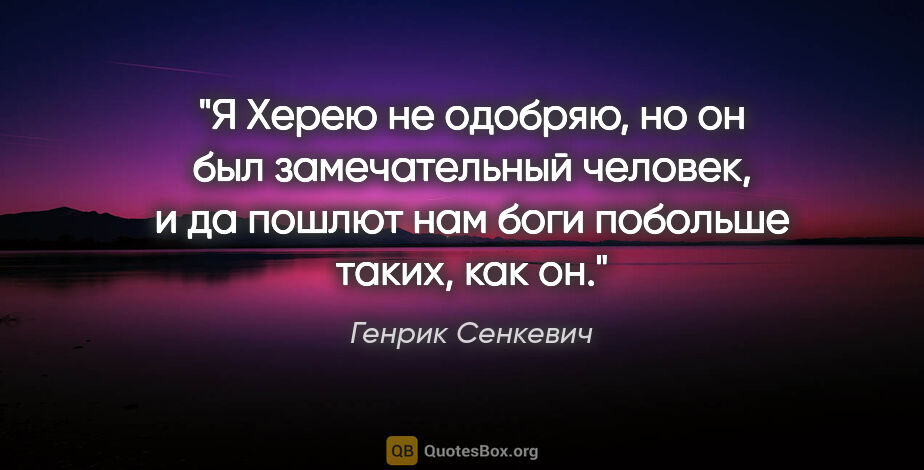 Генрик Сенкевич цитата: "Я Херею не одобряю, но он был замечательный человек, и да..."