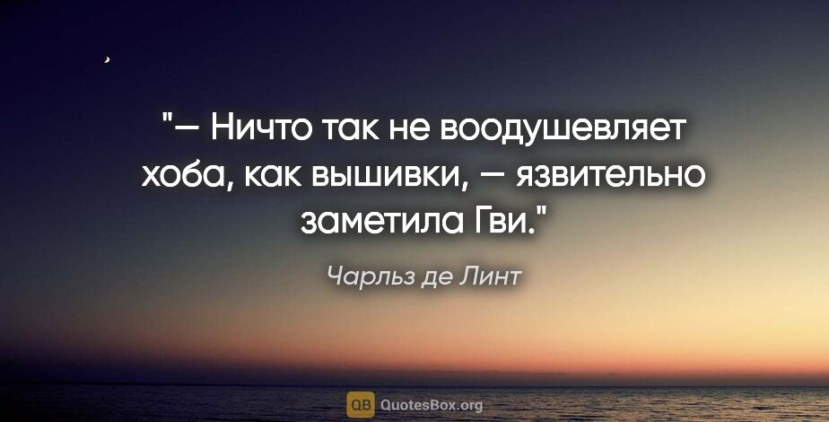 Чарльз де Линт цитата: "— Ничто так не воодушевляет хоба, как вышивки, — язвительно..."