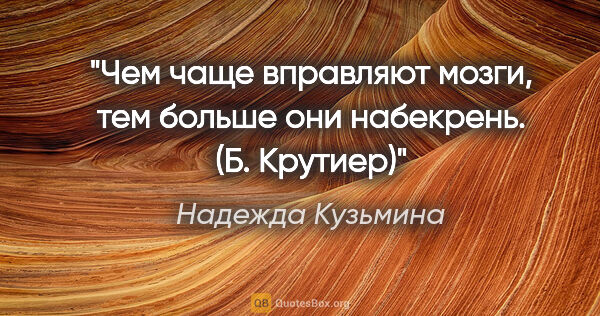 Надежда Кузьмина цитата: "Чем чаще вправляют мозги, тем больше они набекрень. (Б. Крутиер)"
