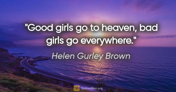 Helen Gurley Brown quote: "Good girls go to heaven, bad girls go everywhere."