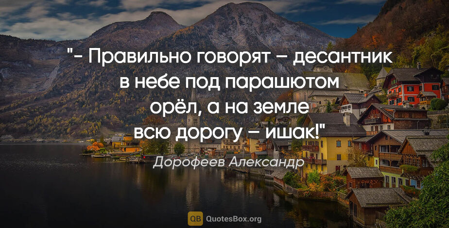 Дорофеев Александр цитата: "- Правильно говорят – десантник в небе под парашютом орёл, а..."