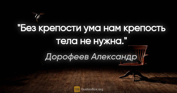 Дорофеев Александр цитата: "Без крепости ума нам крепость тела не нужна."