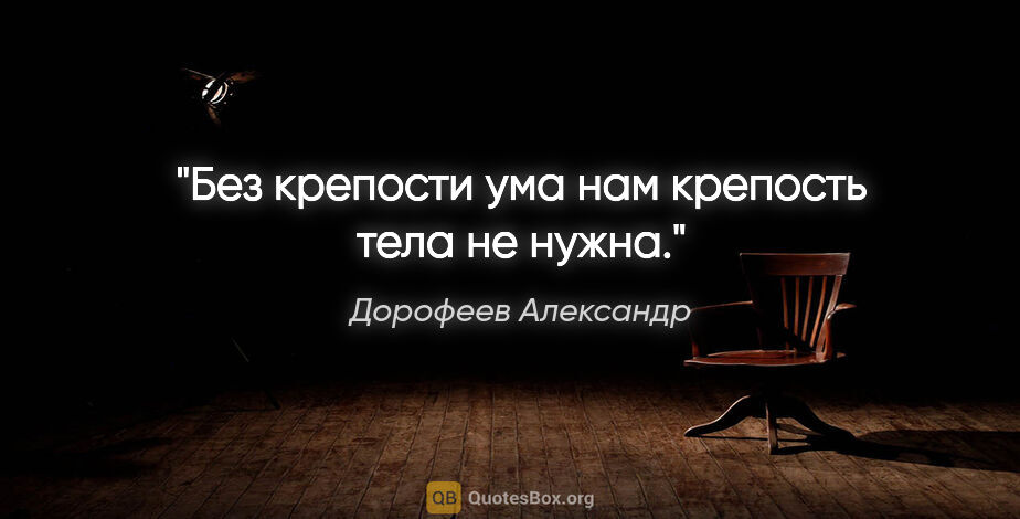 Дорофеев Александр цитата: "Без крепости ума нам крепость тела не нужна."