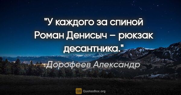 Дорофеев Александр цитата: "У каждого за спиной Роман Денисыч – рюкзак десантника."