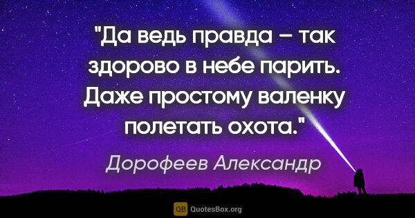 Дорофеев Александр цитата: "Да ведь правда – так здорово в небе парить. Даже простому..."