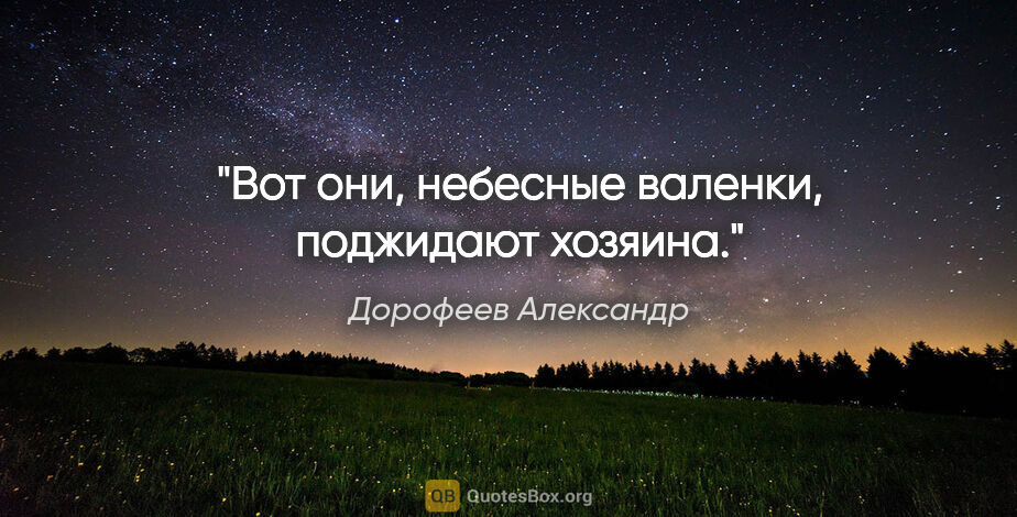 Дорофеев Александр цитата: "Вот они, небесные валенки, поджидают хозяина."