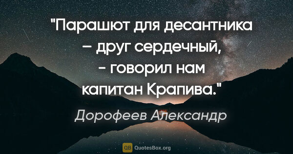 Дорофеев Александр цитата: "Парашют для десантника – друг сердечный, - говорил нам капитан..."