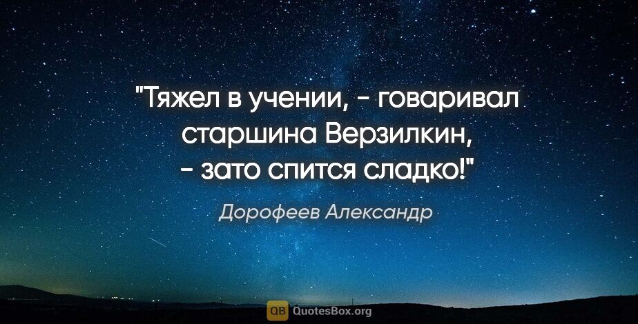 Дорофеев Александр цитата: "Тяжел в учении, - говаривал старшина Верзилкин, - зато спится..."