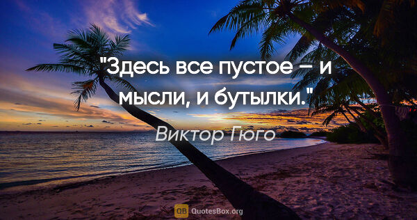 Виктор Гюго цитата: "Здесь все пустое – и мысли, и бутылки."