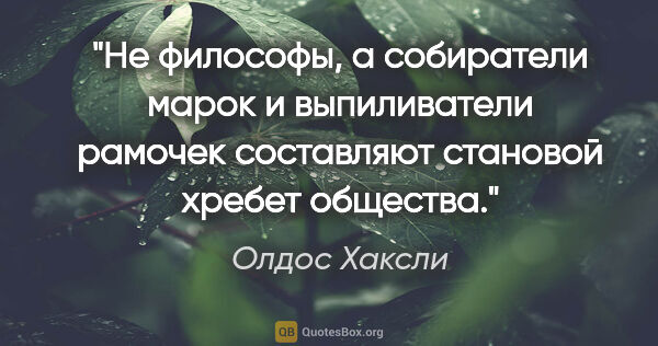 Олдос Хаксли цитата: "Не философы, а собиратели марок и выпиливатели рамочек..."