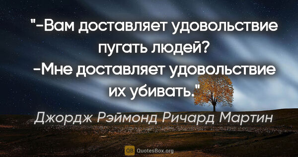 Джордж Рэймонд Ричард Мартин цитата: "-Вам доставляет удовольствие пугать людей?

-Мне доставляет..."