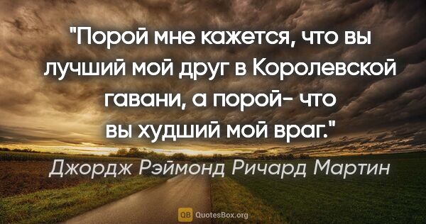 Джордж Рэймонд Ричард Мартин цитата: "Порой мне кажется, что вы лучший мой друг в Королевской..."