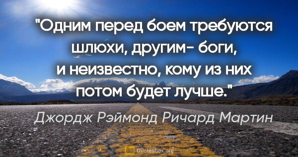 Джордж Рэймонд Ричард Мартин цитата: "Одним перед боем требуются шлюхи, другим- боги, и неизвестно,..."