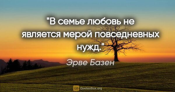 Эрве Базен цитата: "В семье любовь не является мерой повседневных нужд."