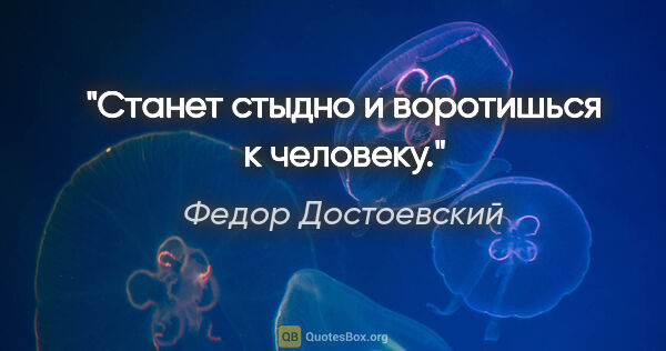 Федор Достоевский цитата: "Станет стыдно и воротишься к человеку."
