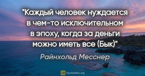 Райнхольд Месснер цитата: "Каждый человек нуждается в чем-то исключительном в эпоху,..."