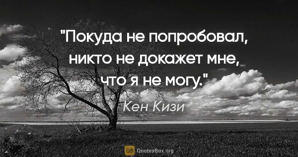Кен Кизи цитата: "Покуда не попробовал, никто не докажет мне, что я не могу."