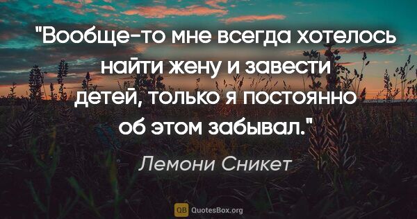 Лемони Сникет цитата: "Вообще-то мне всегда хотелось найти жену и завести детей,..."