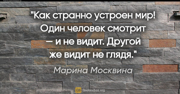 Марина Москвина цитата: "Как странно устроен мир! Один человек смотрит — и не видит...."