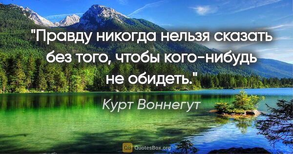 Курт Воннегут цитата: "Правду никогда нельзя сказать без того, чтобы кого-нибудь не..."