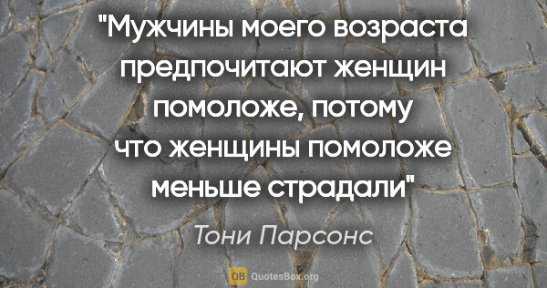 Тони Парсонс цитата: "Мужчины моего возраста предпочитают женщин помоложе, потому..."