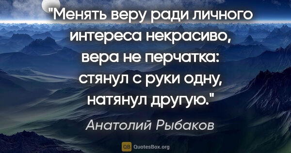 Анатолий Рыбаков цитата: "Менять веру ради личного интереса некрасиво, вера не перчатка:..."