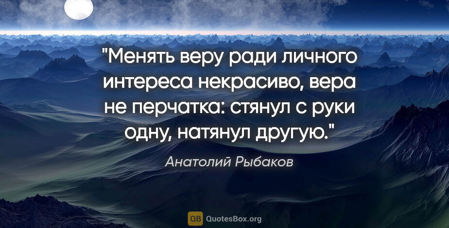 Анатолий Рыбаков цитата: "Менять веру ради личного интереса некрасиво, вера не перчатка:..."