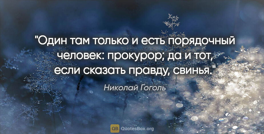 Николай Гоголь цитата: "Один там только и есть порядочный человек: прокурор; да и тот,..."