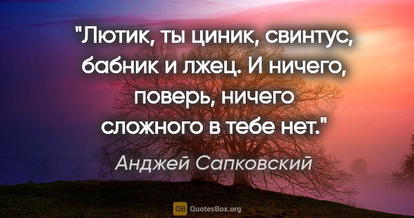 Анджей Сапковский цитата: "Лютик, ты циник, свинтус, бабник и лжец. И ничего, поверь,..."