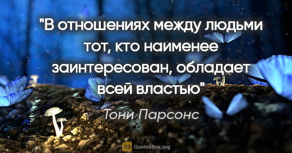 Тони Парсонс цитата: "В отношениях между людьми тот, кто наименее заинтересован,..."