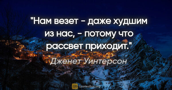 Дженет Уинтерсон цитата: "Нам везет - даже худшим из нас, - потому что рассвет приходит."