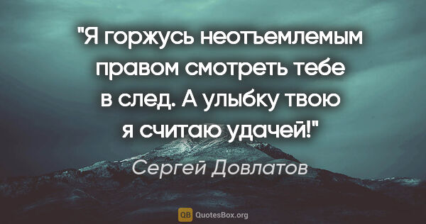 Сергей Довлатов цитата: "Я горжусь неотъемлемым правом смотреть тебе в след. А улыбку..."