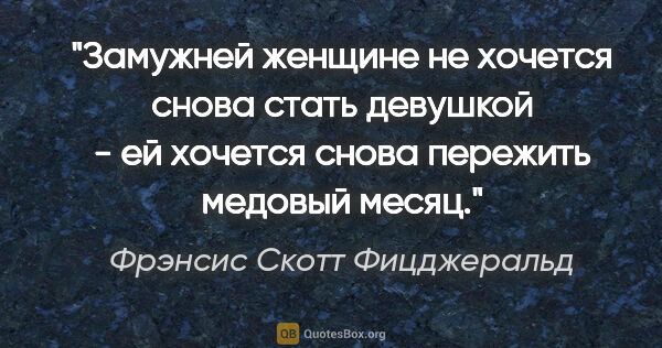 Фрэнсис Скотт Фицджеральд цитата: "Замужней женщине не хочется снова стать девушкой - ей хочется..."