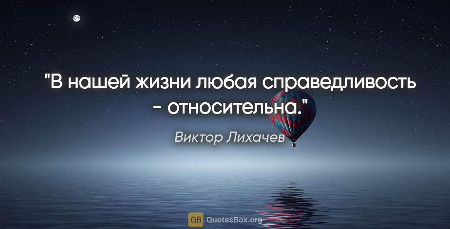 Виктор Лихачев цитата: "В нашей жизни любая справедливость - относительна."