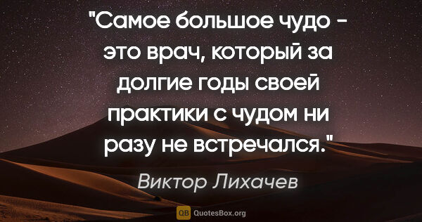 Виктор Лихачев цитата: "Самое большое чудо - это врач, который за долгие годы своей..."