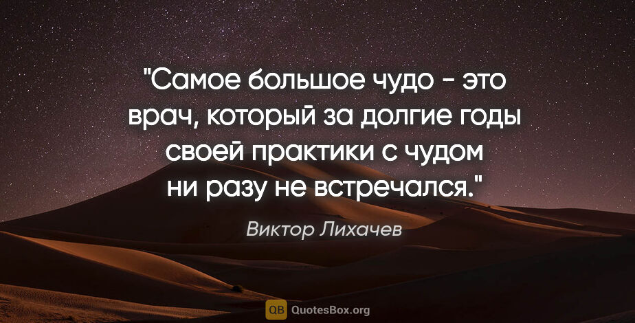Виктор Лихачев цитата: "Самое большое чудо - это врач, который за долгие годы своей..."