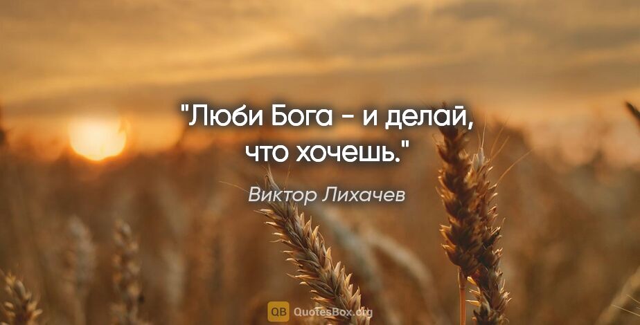 Виктор Лихачев цитата: "Люби Бога - и делай, что хочешь."