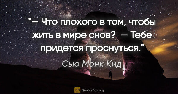 Сью Монк Кид цитата: "— Что плохого в том, чтобы жить в мире снов?

 — Тебе придется..."