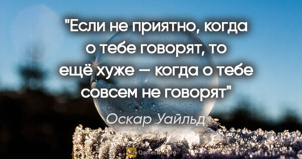 Оскар Уайльд цитата: "Если не приятно, когда о тебе говорят, то ещё хуже — когда о..."