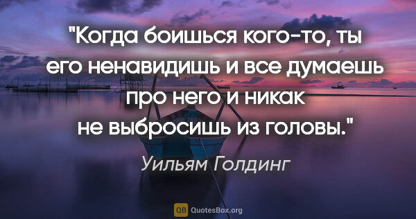 Уильям Голдинг цитата: "Когда боишься кого-то, ты его ненавидишь и все думаешь про..."