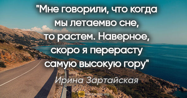 Ирина Зартайская цитата: "Мне говорили, что когда мы летаемво сне, то растем. Наверное,..."