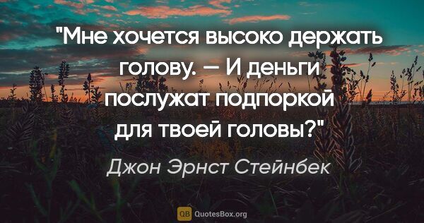 Джон Эрнст Стейнбек цитата: "Мне хочется высоко держать голову.

— И деньги послужат..."