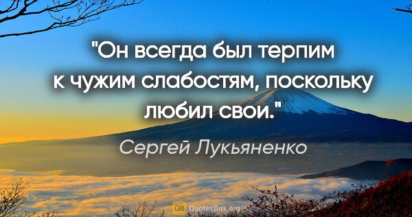 Сергей Лукьяненко цитата: "Он всегда был терпим к чужим слабостям, поскольку любил свои."