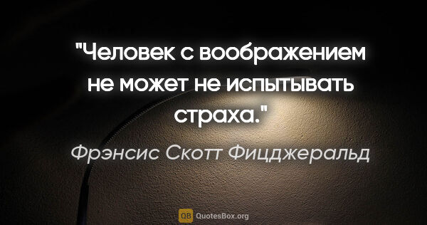 Фрэнсис Скотт Фицджеральд цитата: "Человек с воображением не может не испытывать страха."