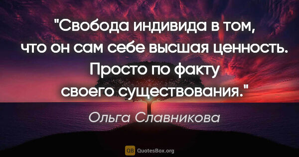 Ольга Славникова цитата: "Свобода индивида в том, что он сам себе высшая ценность...."
