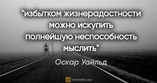 Оскар Уайльд цитата: "избытком жизнерадостности можно искупить полнейшую..."