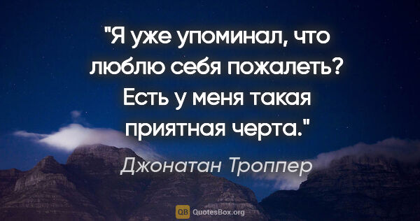 Джонатан Троппер цитата: "Я уже упоминал, что люблю себя пожалеть? Есть у меня такая..."