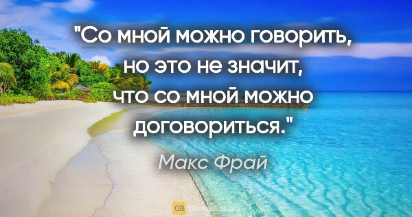 Макс Фрай цитата: "Со мной можно говорить, но это не значит, что со мной можно..."