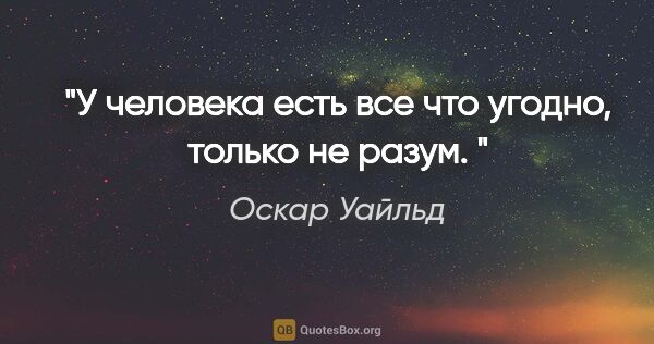 Оскар Уайльд цитата: "У человека есть все что угодно, только не разум. "