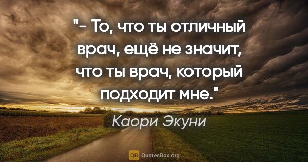 Каори Экуни цитата: "- То, что ты отличный врач, ещё не значит, что ты врач,..."